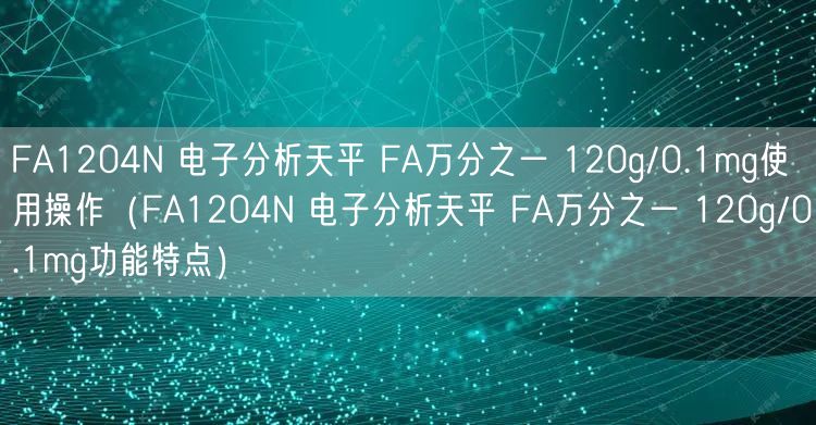 FA1204N 電子分析天平 FA萬分之一 120g/0.1mg使用操作（FA1204N 電子分析天平 FA萬分之一 120g/0.1mg功能特點(diǎn)）(圖1)