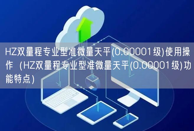 HZ雙量程專業(yè)型準(zhǔn)微量天平(0.00001級(jí))使用操作（HZ雙量程專業(yè)型準(zhǔn)微量天平(0.00001級(jí))功能特點(diǎn)）(圖1)