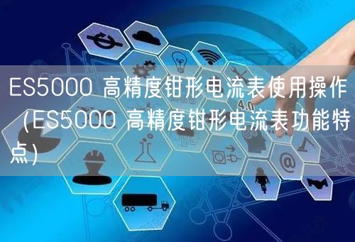 ES5000 高精度鉗形電流表使用操作（ES5000 高精度鉗形電流表功能特點(diǎn)）(圖1)