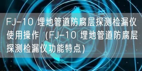 FJ-10 埋地管道防腐層探測檢漏儀使用操作（FJ-10 埋地管道防腐層探測檢漏儀功能特點(diǎn)）(圖1)