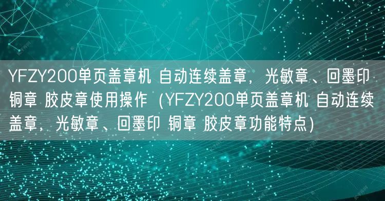 YFZY200單頁蓋章機 自動連續(xù)蓋章，光敏章、回墨印 銅章 膠皮章使用操作（YFZY200單頁蓋章機 自動連續(xù)蓋章，光敏章、回墨印 銅章 膠皮章功能特點）(圖1)