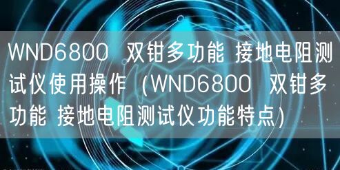 WND6800  雙鉗多功能 接地電阻測試儀使用操作（WND6800  雙鉗多功能 接地電阻測試儀功能特點(diǎn)）(圖1)