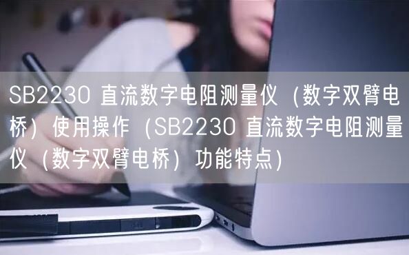 SB2230 直流數(shù)字電阻測(cè)量?jī)x（數(shù)字雙臂電橋）使用操作（SB2230 直流數(shù)字電阻測(cè)量?jī)x（數(shù)字雙臂電橋）功能特點(diǎn)）(圖1)