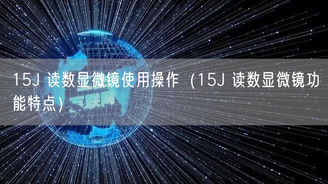 15J 讀數(shù)顯微鏡使用操作（15J 讀數(shù)顯微鏡功能特點(diǎn)）(圖1)