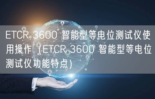 ETCR 3600 智能型等電位測試儀使用操作（ETCR 3600 智能型等電位測試儀功能特點）(圖1)