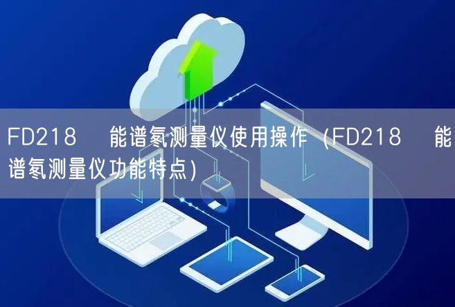 FD218α 能譜氡測量儀使用操作（FD218α 能譜氡測量儀功能特點）(圖1)