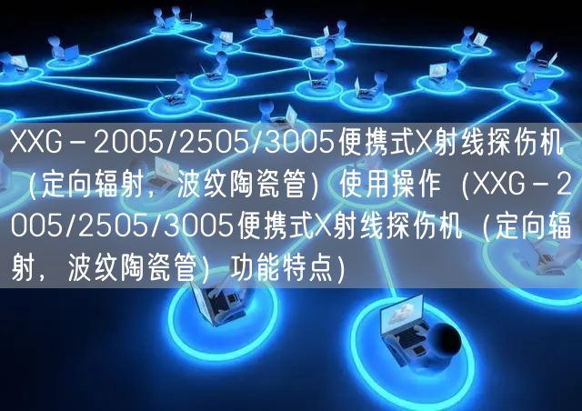 XXG－2005/2505/3005便攜式X射線探傷機（定向輻射，波紋陶瓷管）使用操作（XXG－2005/2505/3005便攜式X射線探傷機（定向輻射，波紋陶瓷管）功能特點）(圖1)