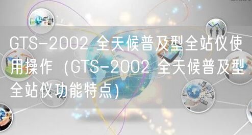 GTS-2002 全天候普及型全站儀使用操作（GTS-2002 全天候普及型全站儀功能特點）(圖1)