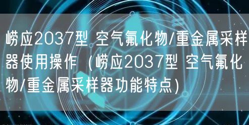 嶗應(yīng)2037型 空氣氟化物/重金屬采樣器使用操作（嶗應(yīng)2037型 空氣氟化物/重金屬采樣器功能特點）(圖1)