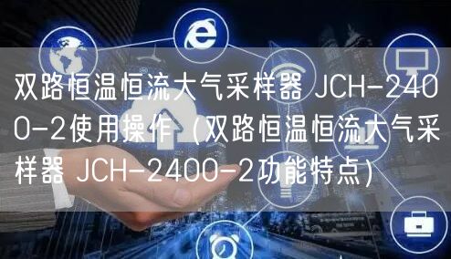 雙路恒溫恒流大氣采樣器 JCH-2400-2使用操作（雙路恒溫恒流大氣采樣器 JCH-2400-2功能特點）(圖1)